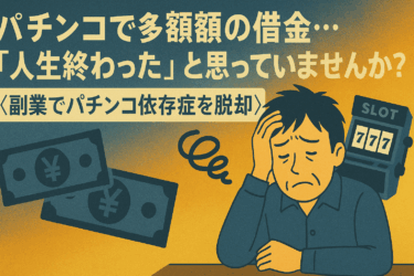 パチンコで多額の借金…「人生終わった」と思っていませんか？<副業でパチンコ依存症を脱却>